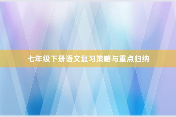 七年级下册语文复习策略与重点归纳