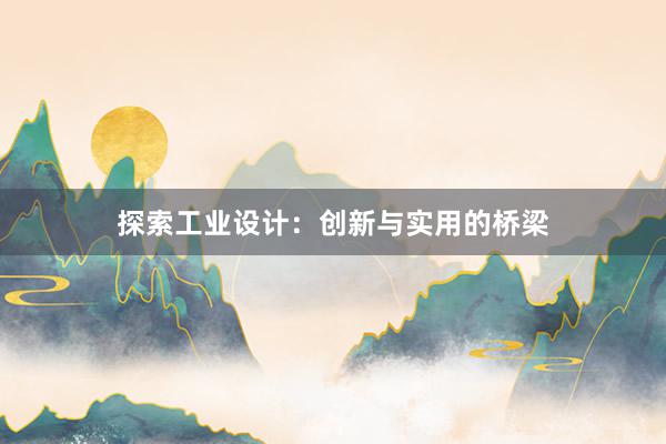 探索工业设计：创新与实用的桥梁