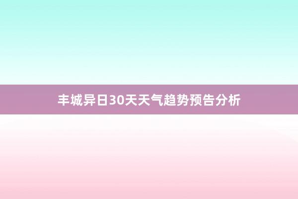 丰城异日30天天气趋势预告分析