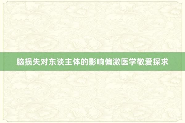 脑损失对东谈主体的影响偏激医学敬爱探求